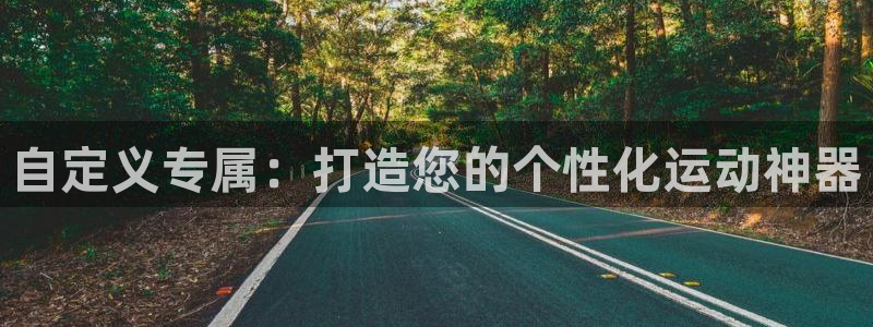 tp官方正版app开户：自定义专属：打造您的个性化运动神器
