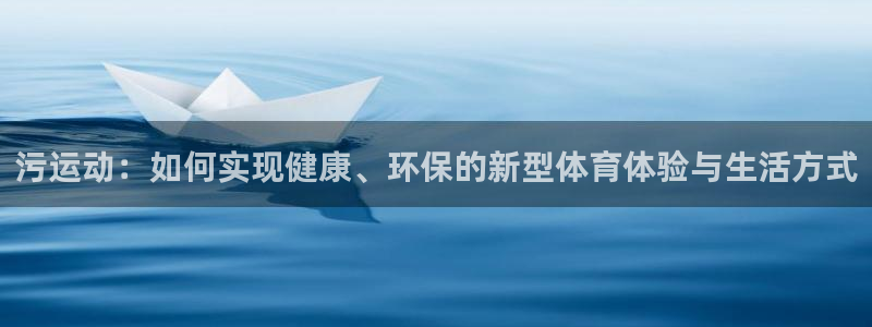 tpwallet官网下载平台注册：污运动：如何实现健康、环保