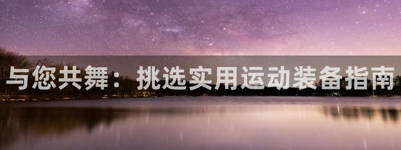 tp官方正版app科技：与您共舞：挑选实用运动装备指