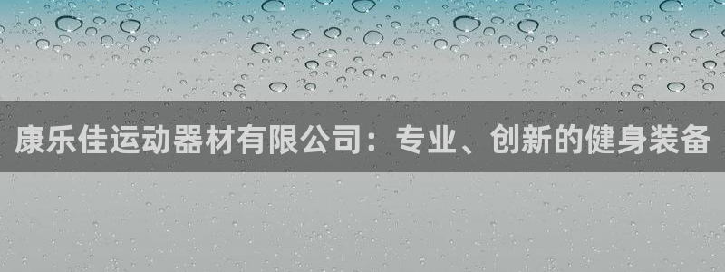 tp官方正版app娱乐：康乐佳运动器材有限公司：专业