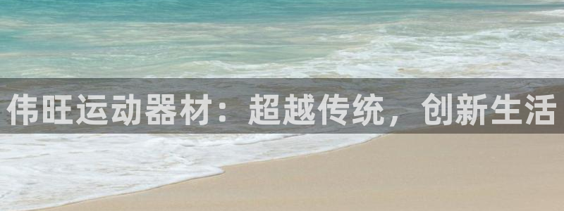 tp官方正版app娱乐40996:伟旺运动器材:超越传统,创