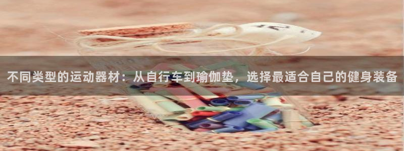 tp官方正版app娱乐首页官网下载：不同类型的运动器材：从自