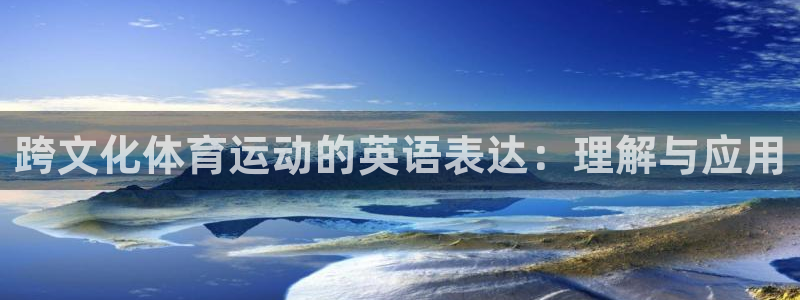 ug环球官网：跨文化体育运动的英语表达：理解与应用