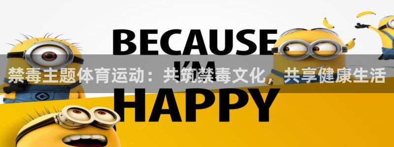 菲律宾ug环球官网：禁毒主题体育运动：共筑禁毒文化，共享健康生活