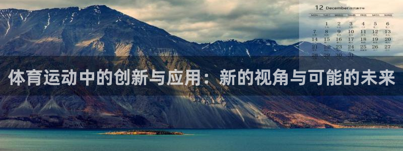 ug环球官网登录入口：体育运动中的创新与应用：新的视角与可能的未来