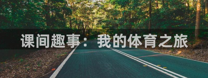 ug环球官网登录入口：课间趣事：我的体育之旅